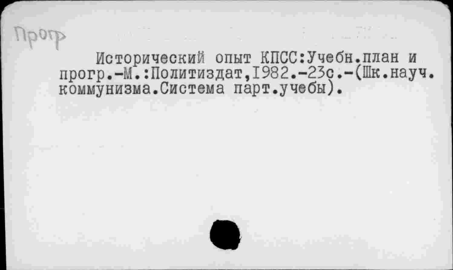 ﻿Исторический опыт КПСС:Учебн.план и прогр.-М.:Политиздат,1982.-23с.-(Шк.науч. коммунизма.Система парт.учебы).